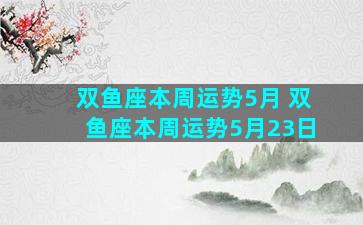 双鱼座本周运势5月 双鱼座本周运势5月23日